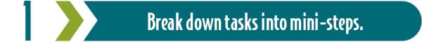 3 Tips toTip #1 for overcoming procrastination: Break tasks into mini-steps.