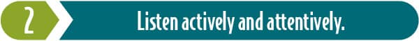 Empathy is key. Key Ingredient 2: Listen actively and attentively.
