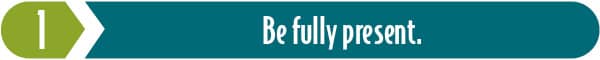 Empathy is key. Key Ingredient 1: Be fully present