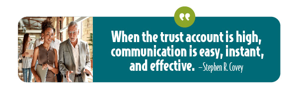 When trust is high, communication is faster, easier, and more effective.