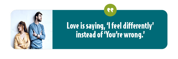 In marriage conflict, love is saying how you feel rather than making your partner wrong.