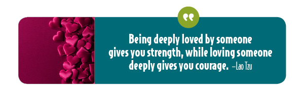 Being deeply loved gives strength; loving gives courage