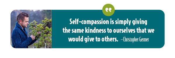 Self-compassion is being kind to ourselves as we would a good friend.